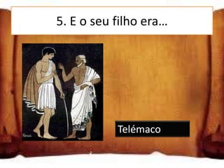 5. E o seu filho era…

Telémaco

Mercúrio

Euclides
                 Telémaco
 