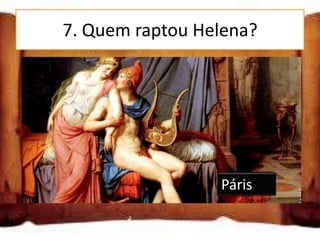 7. Quem raptou Helena?

Páris

Átila

Heitor
                     Páris
 