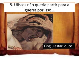 8. Ulisses não queria partir para a
         guerra por isso…

Partiu de viagem

Fingiu estar louco

Escreveu uma carta ao rei
                    Fingiu estar louco
 