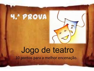 Jogo de teatro
10 pontos para a melhor encenação.
 