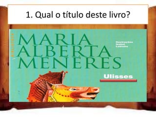 1. Qual o título deste livro?

Ulisses

Aventuras de Ulisses

Odisseia
 
