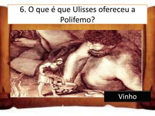6. O que é que Ulisses ofereceu a
             Polifemo?

Ovelhas e carneiros

Dinheiro

Vinho

                             Vinho
 