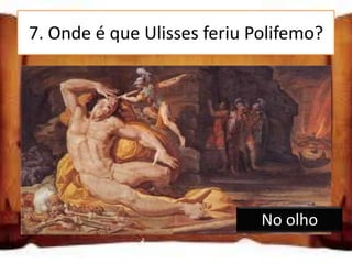 7. Onde é que Ulisses feriu Polifemo?

Nas pernas

No olho

Na barriga

                             No olho
 