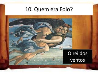 10. Quem era Eolo?

O príncipe dos infernos

Um mendigo

O rei dos ventos
                          O rei dos
                           ventos
 