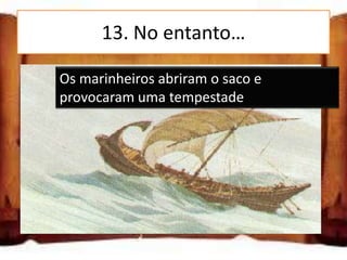 13. No entanto…

     Osabriu o sacoabriram o saco e
Ulisses marinheiros e provocou
     provocaram uma tempestade
uma tempestade

Os marinheiros abriram o saco e
provocaram uma tempestade
O saco abriu-se sozinho e
provocou uma tempestade
 
