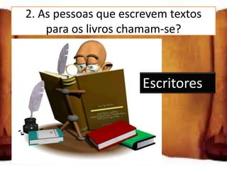 2. As pessoas que escrevem textos
      para os livros chamam-se?

Jornalistas
                       Escritores
Escritores

Compositores
 