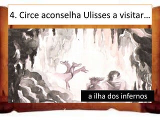4. Circe aconselha Ulisses a visitar…

  a ilha dos infernos

  a ilha de Eólia

  a ilha de Delfos

                        a ilha dos infernos
 