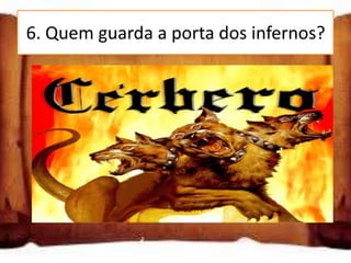 6. Quem guarda a porta dos infernos?

 As sereias

 Tântalo

 Cérbero
 