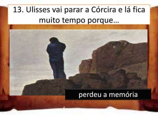 13. Ulisses vai parar a Córcira e lá fica
        muito tempo porque…
é feito prisioneiro

perdeu a memória

está apaixonado pela princesa
Nausica
                    perdeu a memória
 