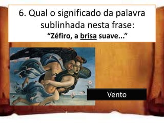6. Qual o significado da palavra
      sublinhada nesta frase:
        “Zéfiro, a brisa suave...”

Vento

Chuva

Neve                       Vento
 