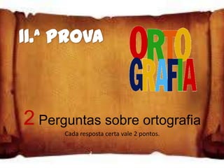 2 Perguntas sobre ortografia
      Cada resposta certa vale 2 pontos.
 
