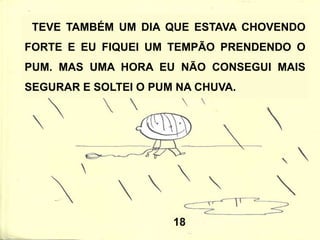 POR CAUSA DESSE
VIZINHO EU TIVE QUE
COMEÇAR A PRENDER
O PUM TODA NOITE.
 