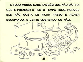 25
AÍ MEU PAI VEIO E FOI LOGO PERGUNTANDO NA
FRENTE DE TODO MUNDO:
- QUEM FOI QUE SOLTOU O PUM?
E EU, QUE NÃO SOU BOBO, DISSE QUE FOI MEU
IRMÃO.
 