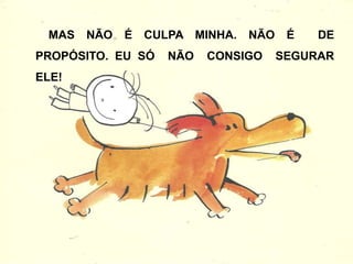 28
E TODO MUNDO SABE TAMBÉM QUE NÃO DÁ PRA
GENTE PRENDER O PUM O TEMPO TODO, PORQUE
ELE NÃO GOSTA DE FICAR PRESO E ACABA
ESCAPANDO, A GENTE QUERENDO OU NÃO.
 