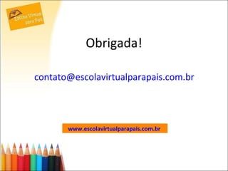 Obrigada! [email_address] www.escolavirtualparapais.com.br   