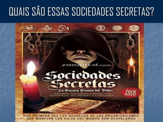 QUAIS SÃO ESSAS SOCIEDADES SECRETAS?
 