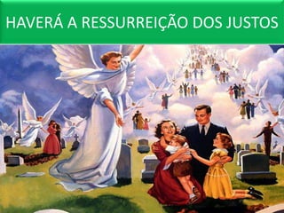 HAVERÁ A RESSURREIÇÃO DOS JUSTOS
 