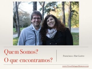Quem Somos?
O que encontramos?
Francisca e Rui Castro
www.ViveaVidaqueMereces.com
 
