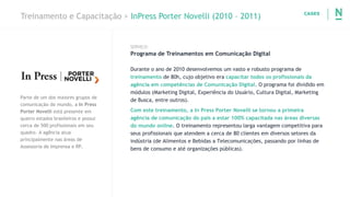 Treinamento e Capacitação > InPress Porter Novelli (2010 – 2011)
Parte de um dos maiores grupos de
comunicação do mundo, a...