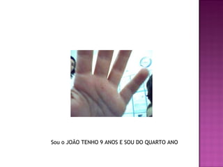 Sou o JOÃO TENHO 9 ANOS E SOU DO QUARTO ANO 