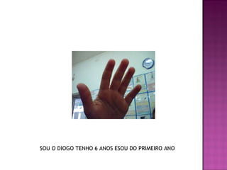 SOU O DIOGO TENHO 6 ANOS ESOU DO PRIMEIRO ANO 