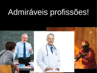 Admiráveis profissões!
 