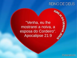 "Venha, eu lhe
mostrarei a noiva, a
esposa do Cordeiro".
Apocalipse 21:9
 