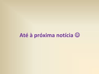 Até à próxima notícia 
 