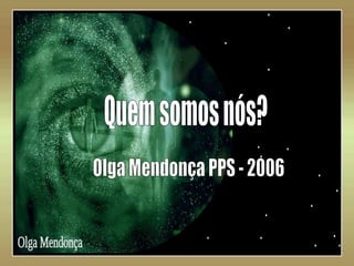   Olga Mendonça Quem somos nós? Olga Mendonça PPS - 2006 