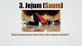 3. Jejum (Saum)
“Deus deseja vosso bem estar, não o vosso conforto”.
 