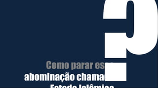 Como parar essa
abominação chamada
 