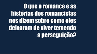 O que o romance e as
histórias dos romancistas
nos dizem sobre como eles
deixaram de viver temendo
a perseguição?
 