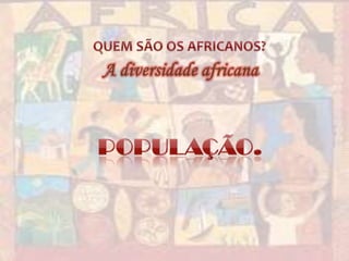 QUEM SÃO OS AFRICANOS?A diversidade africanaPopulação.