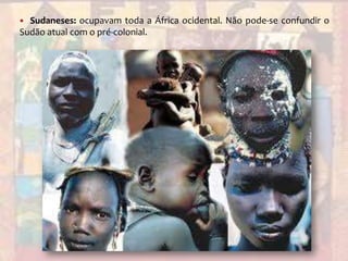 Sudaneses: ocupavam toda a África ocidental. Não pode-se confundir o Sudão atual com o pré-colonial.