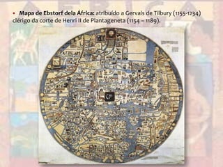 Mapa de Ebstorf dela África: atribuído a Gervais de Tilbury (1155-1234) clérigo da corte de Henri II de Plantageneta (1154 – 1189).