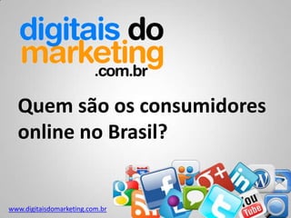 Quem são os consumidores
  online no Brasil?


www.digitaisdomarketing.com.br
 
