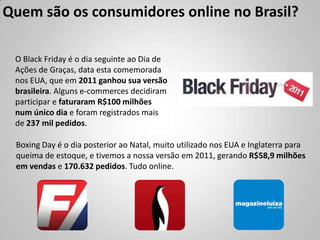 Quem são os consumidores online no Brasil?

 O Black Friday é o dia seguinte ao Dia de
 Ações de Graças, data esta comemor...