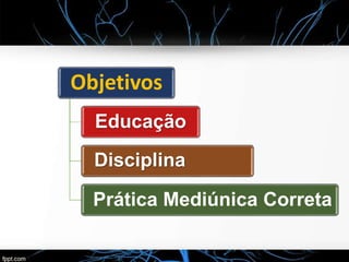 Objetivos
Educação
Disciplina
Prática Mediúnica Correta
 