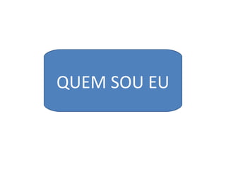 QUEM SOU EU
 