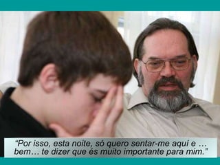 “ Por isso, esta noite, só quero sentar-me aquí e …bem… te dizer que és muito importante para mim.” 