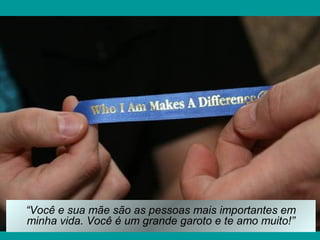 “Você e sua mãe são as pessoas mais importantes em
minha vida. Você é um grande garoto e te amo muito!”
 