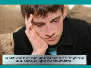 “A carta está lá em cima, mas não creio que eu vá precisar
dela, depois de tudo o que conversamos.”
 