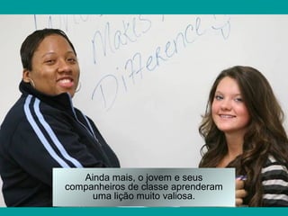 Ainda mais, o jovem e seus
companheiros de classe aprenderam
uma lição muito valiosa.
 