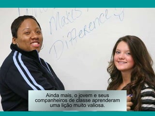 Ainda mais, o jovem e seus companheiros de classe aprenderam uma lição muito valiosa. 