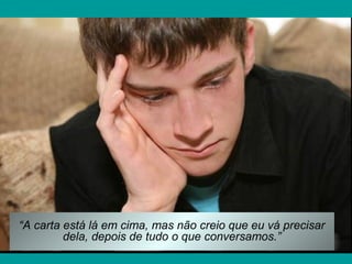 “A carta está lá em cima, mas não creio que eu vá precisar
dela, depois de tudo o que conversamos.”
 