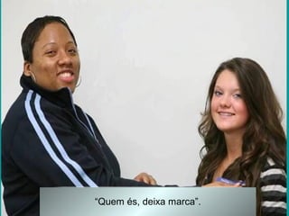 “Quem és, deixa marca”.
 