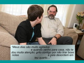 “Meus dias são muito agitados
               e quando venho para casa, não te
dou muita atenção; grito contigo por não tirar boas
notas                         e pela desordem em
                  teu quarto…”
 