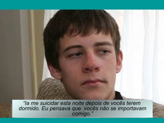 “Ia me suicidar esta noite depois de vocês terem
dormido. Eu pensava que vocês não se importavam
                      comigo.”
 