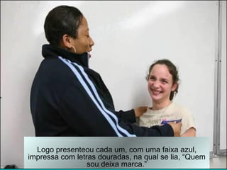 Logo presenteou cada um, com uma faixa azul,
impressa com letras douradas, na qual se lia, “Quem
                 sou deixa marca.”
 