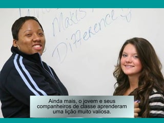 Ainda mais, o jovem e seus
companheiros de classe aprenderam
     uma lição muito valiosa.
 